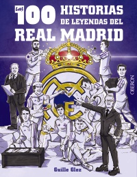Las 100 historias de leyendas del Real Madrid - Guillermo  González Robles