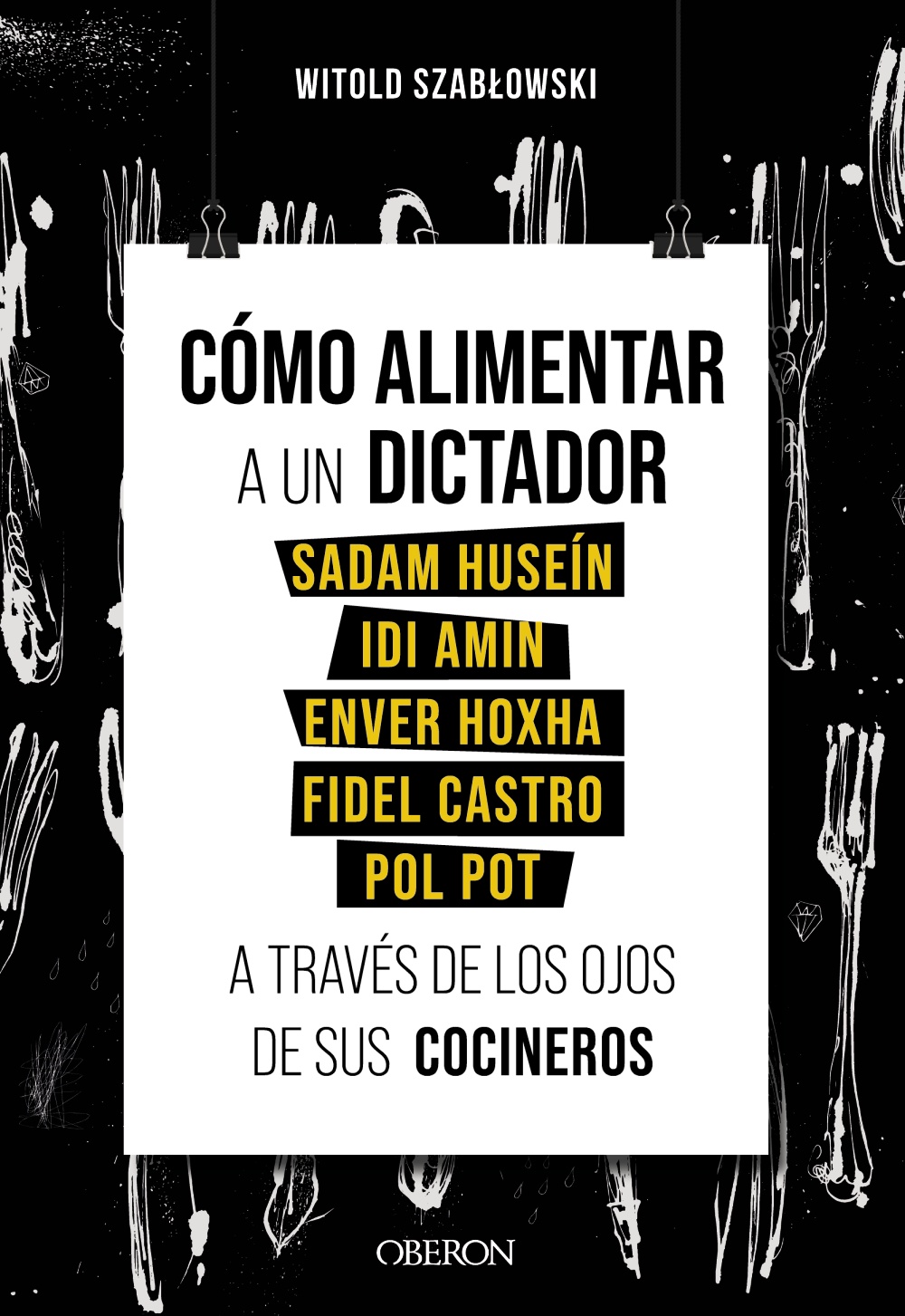 Cómo alimentar a un dictador. Sadam Huseín, Idi Amin, Enver Hoxha, Fidel Castro y Pol Pot a través de los ojos de sus cocineros -   