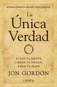 La única verdad. Eleva tu mente, libera tu poder, sana tu alma - Jon  Gordon 